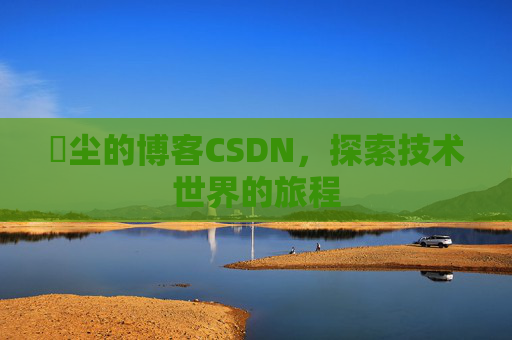 玦尘的博客CSDN，探索技术世界的旅程